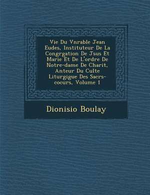 Vie Du V&#65533;n&#65533;rable Jean Eudes, Instituteur De La Congr&#65533;gation De J&#65533;sus Et Marie Et De L'ordre De Notre-dame De Charit&#65533 de Dionisio Boulay