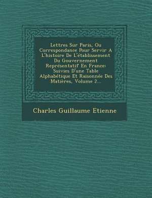 Lettres Sur Paris, Ou Correspondance Pour Servir A L'histoire De L'établissement Du Gouvernement Représentatif En France: Suivies D'une Table Alphabét de Charles Guillaume Etienne