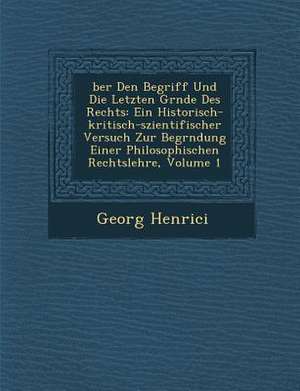 Ber Den Begriff Und Die Letzten Gr Nde Des Rechts: Ein Historisch-Kritisch-Szientifischer Versuch Zur Begr Ndung Einer Philosophischen Rechtslehre, Vo de Georg Henrici