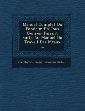 Manuel Complet Du Fondeur En Tous Genres: Faisant Suite Au Manuel Du Travail Des M Taux ... de Jean Baptiste Launay