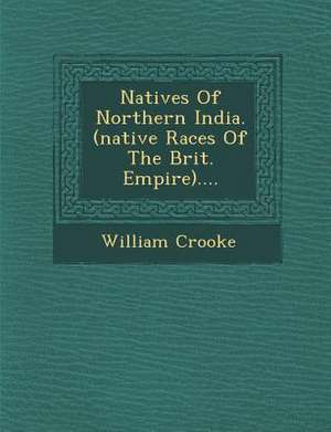 Natives Of Northern India. (native Races Of The Brit. Empire).... de William Crooke