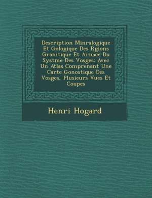 Description Min Ralogique Et G Ologique Des R Gions Granitique Et AR Nac E Du Syst Me Des Vosges: Avec Un Atlas Comprenant Une Carte G Onostique Des V de Henri Hogard