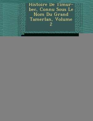 Histoire de Timur-Bec, Connu Sous Le Nom Du Grand Tamerlan, Volume 2 de Araf-Ad-D N. Yazd