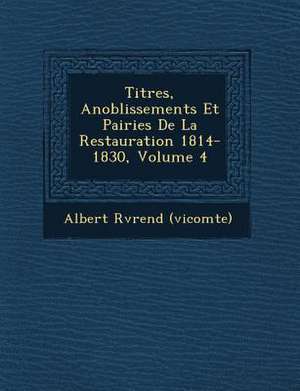 Titres, Anoblissements Et Pairies de La Restauration 1814-1830, Volume 4 de Albert R (Vicomte)