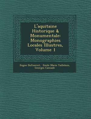 L'Aquitaine Historique & Monumentale: Monographies Locales Illustr Es, Volume 1 de Eug Ne Dufourcet