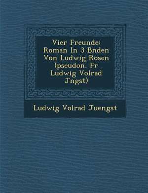 Vier Freunde: Roman in 3 B Nden Von Ludwig Rosen (Pseudon. Fur Ludwig Volrad J Ngst) de Ludwig Volrad Juengst