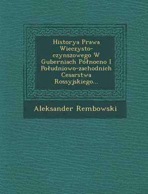 Historya Prawa Wieczysto-Czynszowego W Guberniach Po Nocno I Po Udniowo-Zachodnich Cesarstwa Rossyjskiego... de Aleksander Rembowski