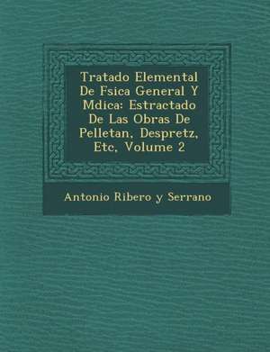 Tratado Elemental de F Sica General y M Dica: Estractado de Las Obras de Pelletan, Despretz, Etc, Volume 2 de Antonio Ribero y. Serrano