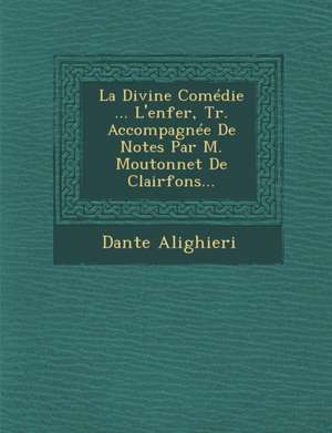 La Divine Comédie ... L'enfer, Tr. Accompagnée De Notes Par M. Moutonnet De Clairfons... de Dante Alighieri