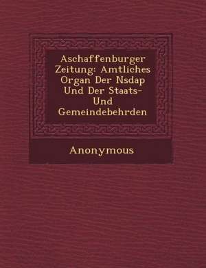 Aschaffenburger Zeitung: Amtliches Organ Der Nsdap Und Der Staats- Und Gemeindebeh&#65533;rden de Anonymous