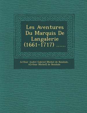 Les Aventures Du Marquis de Langalerie (1661-1717) ...... de Arthur Andre Gabriel Michel De Boislisl