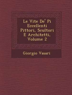 Le Vite De' Pi&#65533; Eccellenti Pittori, Scultori E Architetti, Volume 2 de Giorgio Vasari