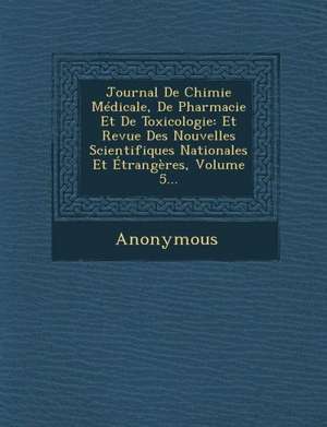 Journal de Chimie Medicale, de Pharmacie Et de Toxicologie: Et Revue Des Nouvelles Scientifiques Nationales Et Etrangeres, Volume 5... de Anonymous