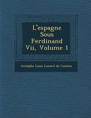 L'Espagne Sous Ferdinand VII, Volume 1 de Astolphe Louis L. Onard De Custine