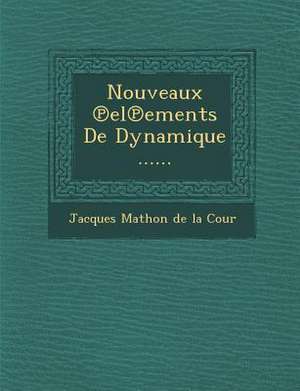 Nouveaux El Ements de Dynamique ...... de Jacques Mathon De La Cour