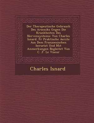 Der Therapeutische Gebrauch Des Arseniks Gegen Die Krankheiten Des Nervensystems: Von Charles Isnard. Fur Praktische Aerzte Aus Dem Franzoesischen Ber de Charles Isnard