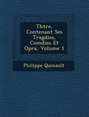 Th Tre, Contenant Ses Trag Dies, Com Dies Et Op Ra, Volume 1 de Philippe Quinault