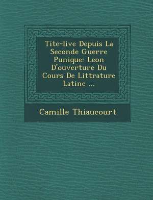 Tite-live Depuis La Seconde Guerre Punique: Le&#65533;on D'ouverture Du Cours De Litt&#65533;rature Latine ... de Camille Thiaucourt