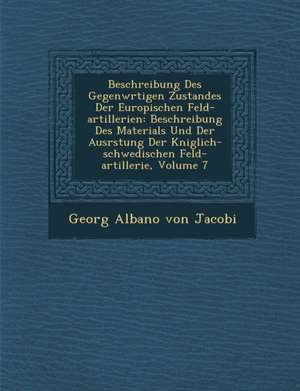 Beschreibung Des Gegenw Rtigen Zustandes Der Europ Ischen Feld-Artillerien: Beschreibung Des Materials Und Der Ausr Stung Der K Niglich-Schwedischen F de Georg Albano Von Jacobi