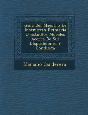 Guia Del Maestro De Instrucci&#65533;n Primaria O Estudios Morales Acerca De Sus Disposiciones Y Conducta de Mariano Carderera