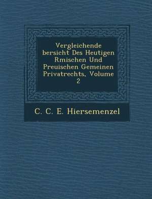 Vergleichende Bersicht Des Heutigen R Mischen Und Preu Ischen Gemeinen Privatrechts, Volume 2 de C. C. E. Hiersemenzel