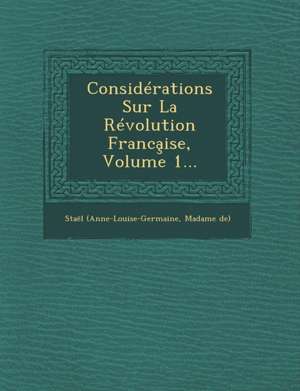 Considérations Sur La Révolution Franca&#807;ise, Volume 1... de Madame De) Staël (Anne-Louise-Germaine