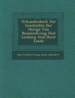 Urkundenbuch Zur Geschichte Der Herz GE Von Braunschweig Und L Neburg Und Ihrer Lande de Hans Friedrich Georg Julius Sudendorf