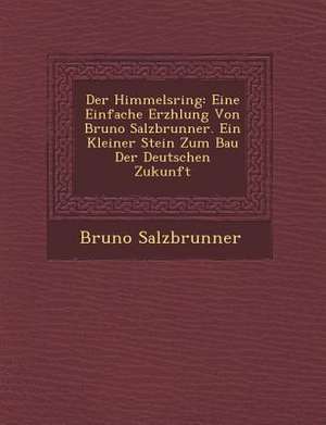 Der Himmelsring: Eine Einfache Erz Hlung Von Bruno Salzbrunner. Ein Kleiner Stein Zum Bau Der Deutschen Zukunft de Bruno Salzbrunner