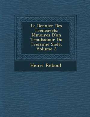 Le Dernier Des Trencavels: M Moires D'Un Troubadour Du Treizi Me Si Cle, Volume 2 de Henri Reboul