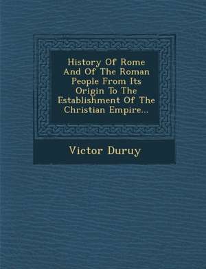 History of Rome and of the Roman People from Its Origin to the Establishment of the Christian Empire... de Victor Duruy