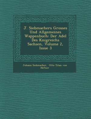 J. Siebmachers Grosses Und Allgemeines Wappenbuch: Der Adel Des K Nigreichs Sachsen, Volume 2, Issue 3 de Johann Siebmacher