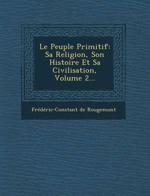 Le Peuple Primitif: Sa Religion, Son Histoire Et Sa Civilisation, Volume 2... de Frédéric-Constant de Rougemont