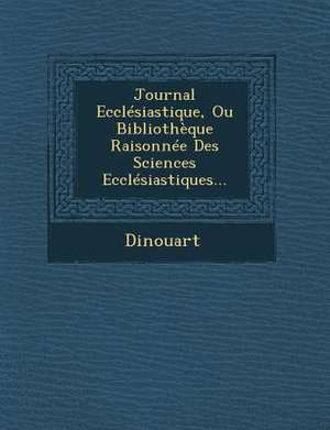 Journal Ecclesiastique, Ou Bibliotheque Raisonnee Des Sciences Ecclesiastiques... de Dinouart