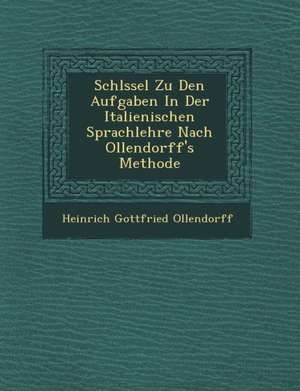 Schl Ssel Zu Den Aufgaben in Der Italienischen Sprachlehre Nach Ollendorff's Methode de Heinrich Gottfried Ollendorff