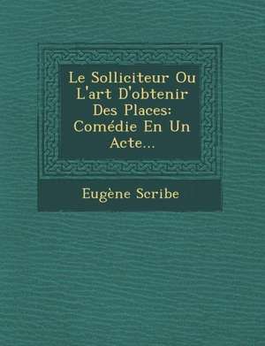 Le Solliciteur Ou L'Art D'Obtenir Des Places de Eugene Scribe