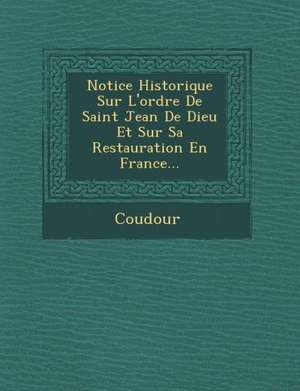 Notice Historique Sur l'Ordre de Saint Jean de Dieu Et Sur Sa Restauration En France... de Coudour