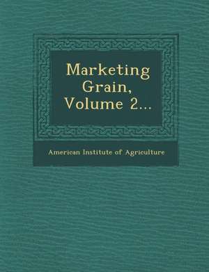 Marketing Grain, Volume 2... de American Institute of Agriculture