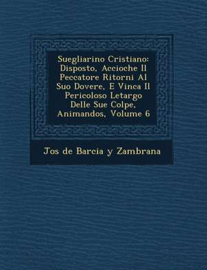 Suegliarino Cristiano: Disposto, Accioche Il Peccatore Ritorni Al Suo Dovere, E Vinca Il Pericoloso Letargo Delle Sue Colpe, Animandos, Volum de Jos