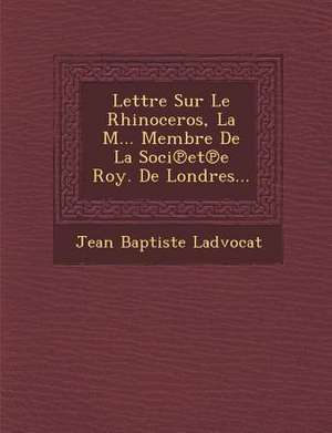 Lettre Sur Le Rhinoceros, La M... Membre De La Soci&#8471;et&#8471;e Roy. De Londres... de Jean Baptiste Ladvocat