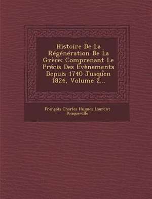 Histoire de La Regeneration de La Grece: Comprenant Le Precis Des Evenements Depuis 1740 Jusqu En 1824, Volume 2... de Francois Charles Hugues Laurent Pouquev