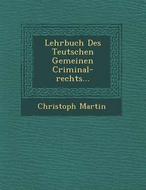 Lehrbuch Des Teutschen Gemeinen Criminal-Rechts... de Christoph Martin