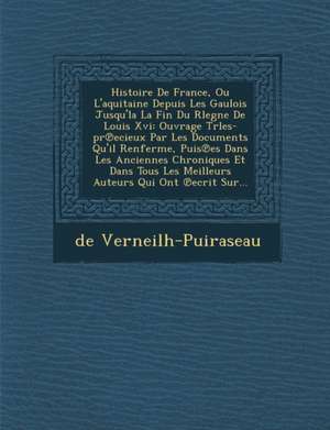 Histoire De France, Ou L'aquitaine Depuis Les Gaulois Jusqu'la La Fin Du Rlegne De Louis Xvi: Ouvrage Trles-pr&#8471;ecieux Par Les Documents Qu'il Re de De Verneilh-Puiraseau