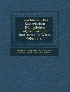 Jahrbucher Des Kaiserlichen Koniglichen Polytechnischen Institutes in Wien, Volume 2... de Kaiserlich-Konigliches Polytechnisches