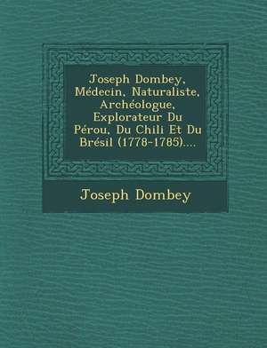 Joseph Dombey, Médecin, Naturaliste, Archéologue, Explorateur Du Pérou, Du Chili Et Du Brésil (1778-1785).... de Joseph Dombey