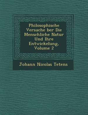 Philosophische Versuche &#65533;ber Die Menschliche Natur Und Ihre Entwickelung, Volume 2 de Johann Nicolas Tetens