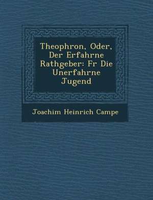 Theophron, Oder, Der Erfahrne Rathgeber: Fur Die Unerfahrne Jugend de Joachim Heinrich Campe