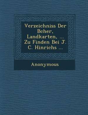 Verzeichniss Der B Cher, Landkarten, ... Zu Finden Bei J. C. Hinrichs ... de Anonymous