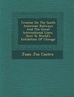 Treatise On The South American Railways And The Great International Lines, Sent To World's Exhibition Of Chicago de Juan Jos& Castro