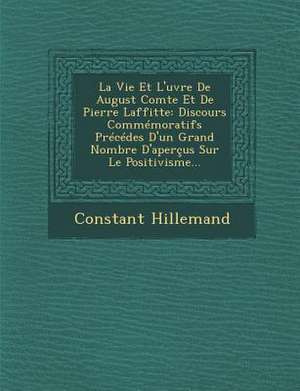 La Vie Et L'&#156;uvre De August Comte Et De Pierre Laffitte: Discours Commémoratifs Précédes D'un Grand Nombre D'aperçus Sur Le Positivisme... de Constant Hillemand