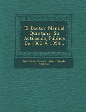 El Doctor Manuel Quintana: Su Actuacion Publica de 1860 a 1894... de Jose Manuel Estrada